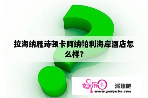 拉海纳雅诗顿卡阿纳帕利海岸酒店怎么样？