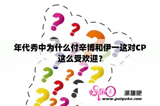 年代秀中为什么付辛博和伊一这对CP这么受欢迎？