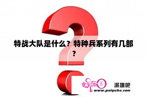 特战大队是什么？特种兵系列有几部？