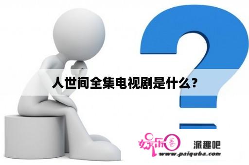 人世间全集电视剧是什么？