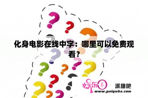 化身电影在线中字：哪里可以免费观看？