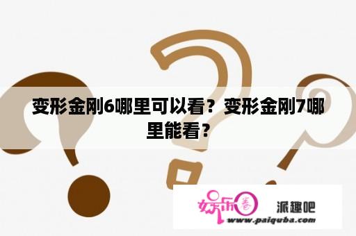 变形金刚6哪里可以看？变形金刚7哪里能看？