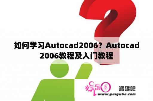 如何学习Autocad2006？Autocad2006教程及入门教程