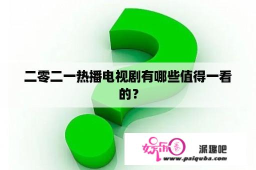 二零二一热播电视剧有哪些值得一看的？