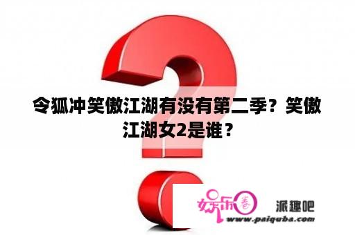 令狐冲笑傲江湖有没有第二季？笑傲江湖女2是谁？