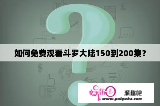 如何免费观看斗罗大陆150到200集？