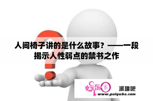 人间椅子讲的是什么故事？——一段揭示人性弱点的禁书之作