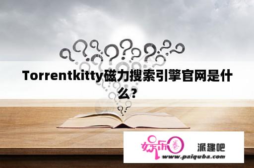 Torrentkitty磁力搜索引擎官网是什么？