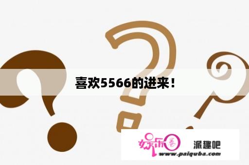 喜欢5566的进来！