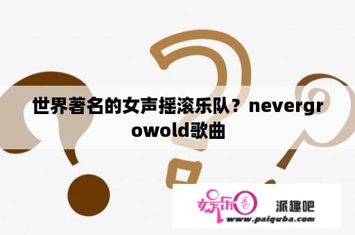 世界著名的女声摇滚乐队？nevergrowold歌曲