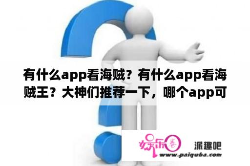 有什么app看海贼？有什么app看海贼王？大神们推荐一下，哪个app可以看海贼王？