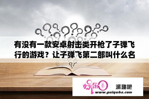 有没有一款安卓射击类开枪了子弹飞行的游戏？让子弹飞第二部叫什么名字？