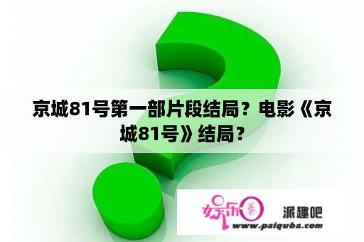 京城81号第一部片段结局？电影《京城81号》结局？