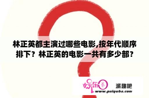 林正英都主演过哪些电影,按年代顺序排下？林正英的电影一共有多少部？