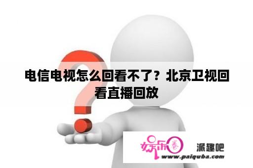 电信电视怎么回看不了？北京卫视回看直播回放