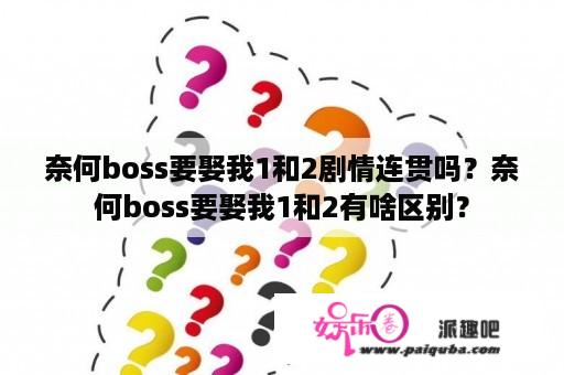 奈何boss要娶我1和2剧情连贯吗？奈何boss要娶我1和2有啥区别？