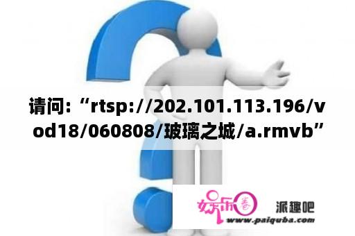 请问:“rtsp://202.101.113.196/vod18/060808/玻璃之城/a.rmvb”前面的“rtsp”是什么意思？《玻璃之城》结局是什么？