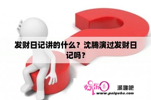 发财日记讲的什么？沈腾演过发财日记吗？