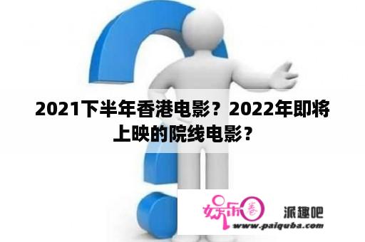 2021下半年香港电影？2022年即将上映的院线电影？