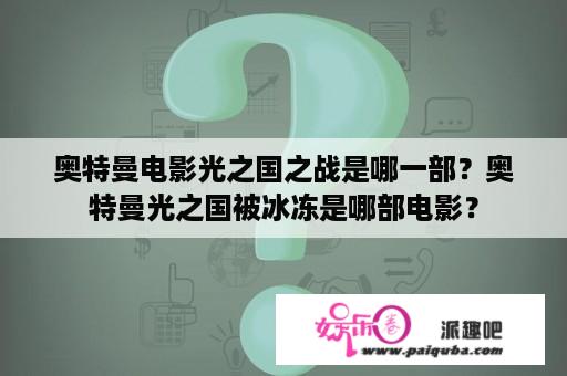 奥特曼电影光之国之战是哪一部？奥特曼光之国被冰冻是哪部电影？