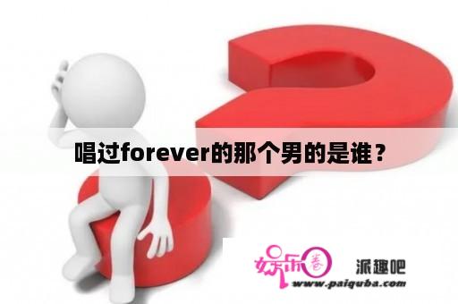 唱过forever的那个男的是谁？