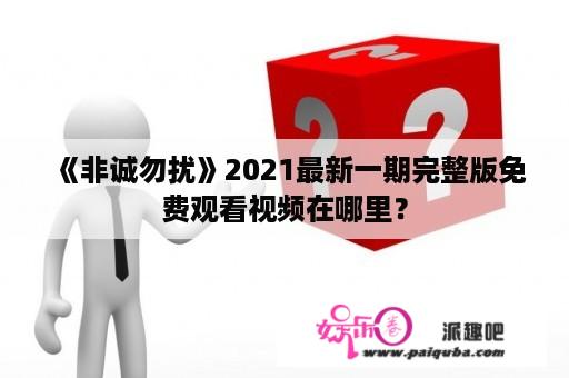 《非诚勿扰》2021最新一期完整版免费观看视频在哪里？