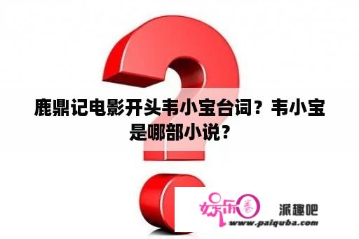 鹿鼎记电影开头韦小宝台词？韦小宝是哪部小说？