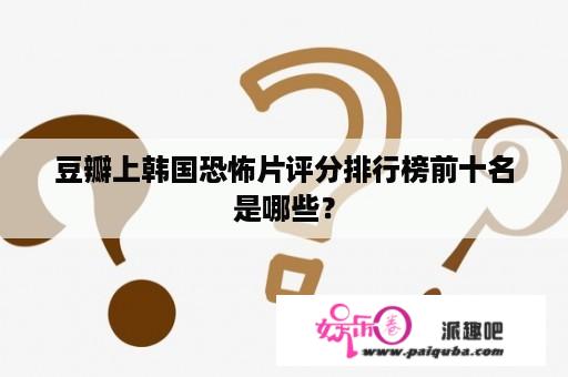 豆瓣上韩国恐怖片评分排行榜前十名是哪些？