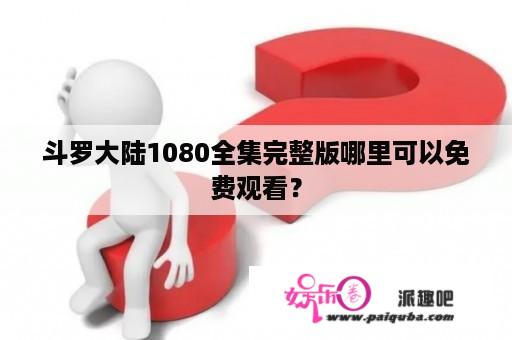 斗罗大陆1080全集完整版哪里可以免费观看？