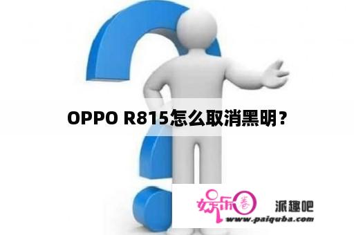 OPPO R815怎么取消黑明？