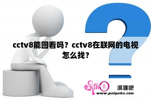 cctv8能回看吗？cctv8在联网的电视怎么找？