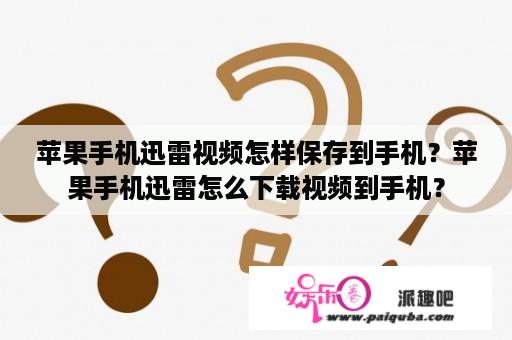 苹果手机迅雷视频怎样保存到手机？苹果手机迅雷怎么下载视频到手机？