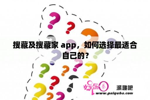 搜藏及搜藏家 app，如何选择最适合自己的？