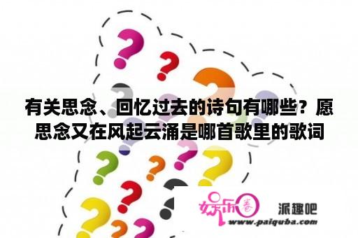 有关思念、回忆过去的诗句有哪些？愿思念又在风起云涌是哪首歌里的歌词？