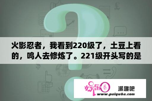 火影忍者，我看到220级了，土豆上看的，鸣人去修炼了。221级开头写的是疾风传，这两集感觉有点接不？