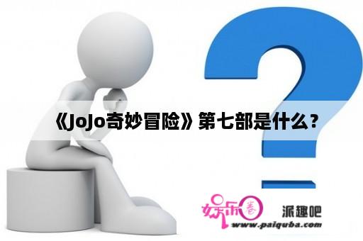 《JoJo奇妙冒险》第七部是什么？