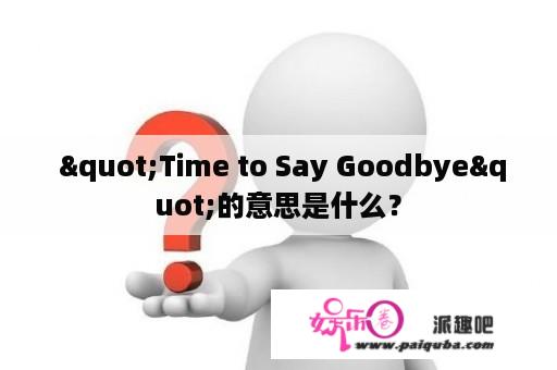  "Time to Say Goodbye"的意思是什么？