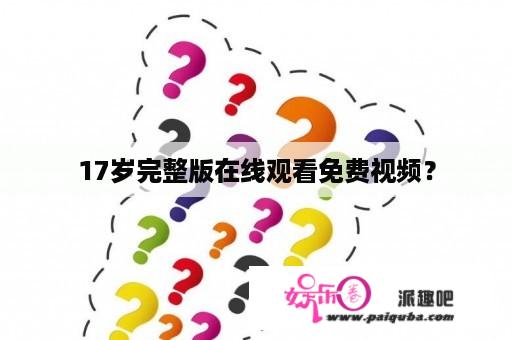 17岁完整版在线观看免费视频？