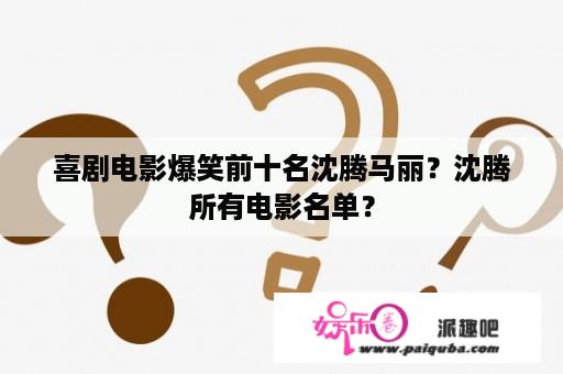 喜剧电影爆笑前十名沈腾马丽？沈腾所有电影名单？