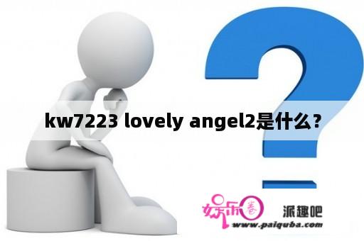 kw7223 lovely angel2是什么？