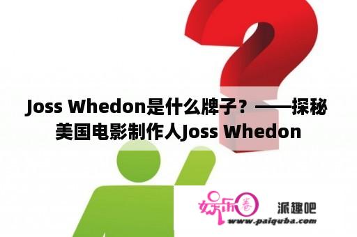 Joss Whedon是什么牌子？——探秘美国电影制作人Joss Whedon