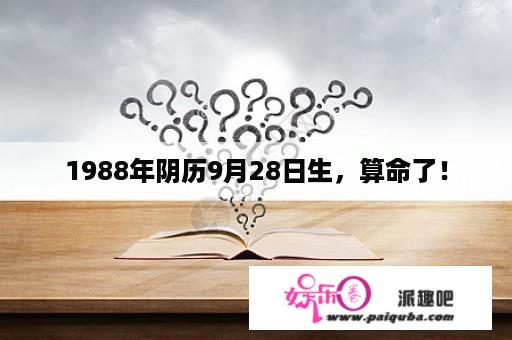 1988年阴历9月28日生，算命了！