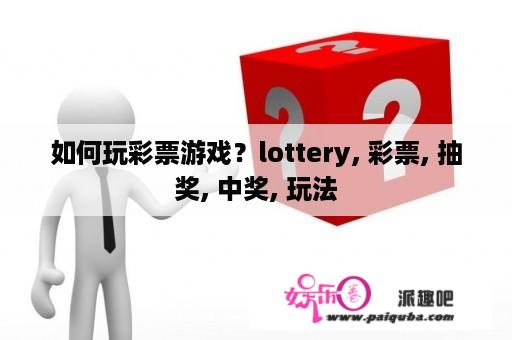 如何玩彩票游戏？lottery, 彩票, 抽奖, 中奖, 玩法