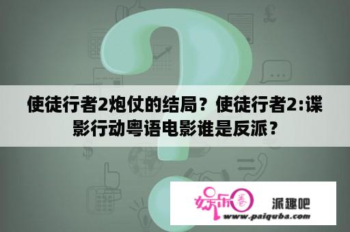 使徒行者2炮仗的结局？使徒行者2:谍影行动粤语电影谁是反派？