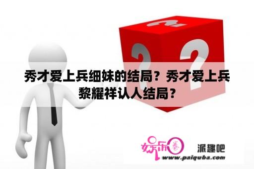 秀才爱上兵细妹的结局？秀才爱上兵黎耀祥认人结局？