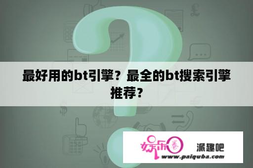 最好用的bt引擎？最全的bt搜索引擎推荐？