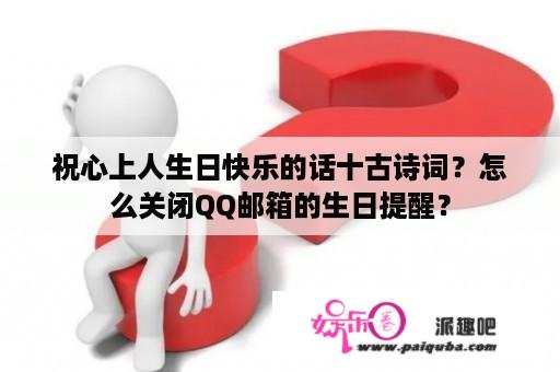 祝心上人生日快乐的话十古诗词？怎么关闭QQ邮箱的生日提醒？