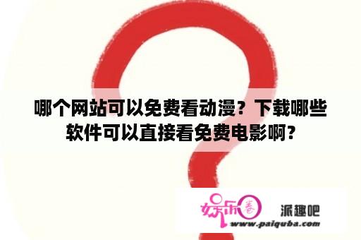 哪个网站可以免费看动漫？下载哪些软件可以直接看免费电影啊？