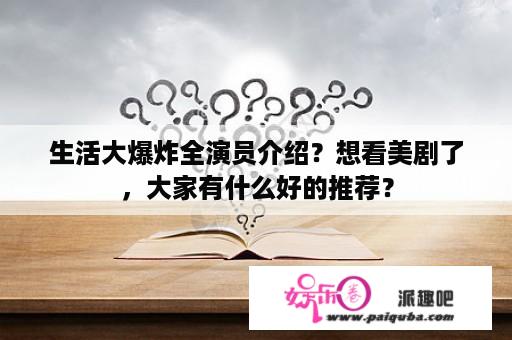 生活大爆炸全演员介绍？想看美剧了，大家有什么好的推荐？