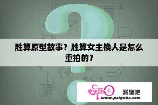 胜算原型故事？胜算女主换人是怎么重拍的？